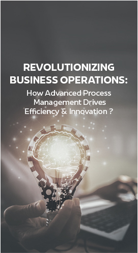 Revolutionizing Business Operations: How Advanced Process Management Drives Efficiency and Innovation